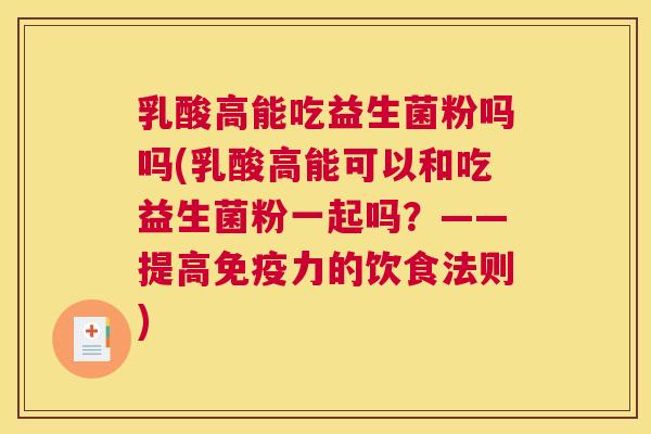 乳酸高能吃益生菌粉吗吗(乳酸高能可以和吃益生菌粉一起吗？——提高免疫力的饮食法则)