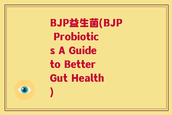 BJP益生菌(BJP Probiotics A Guide to Better Gut Health)
