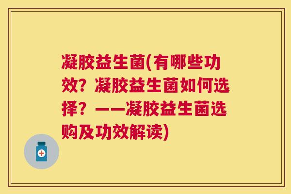 凝胶益生菌(有哪些功效？凝胶益生菌如何选择？——凝胶益生菌选购及功效解读)