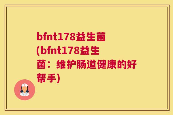 bfnt178益生菌(bfnt178益生菌：维护肠道健康的好帮手)