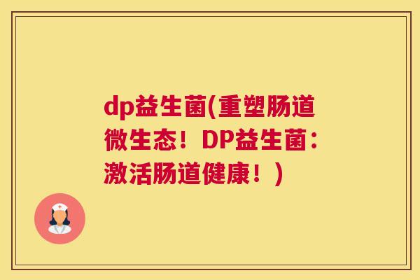 dp益生菌(重塑肠道微生态！DP益生菌：激活肠道健康！)