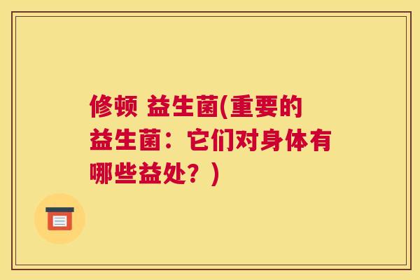 修顿 益生菌(重要的益生菌：它们对身体有哪些益处？)