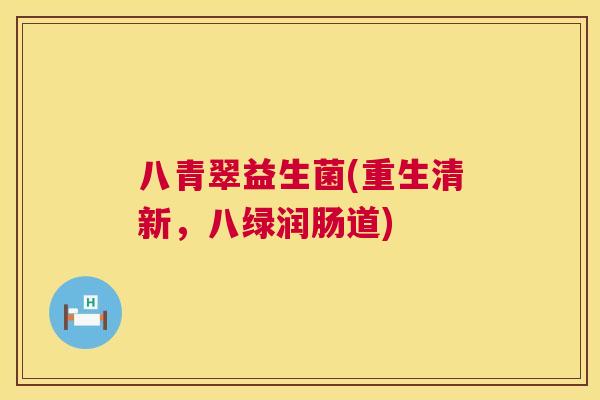 八青翠益生菌(重生清新，八绿润肠道)
