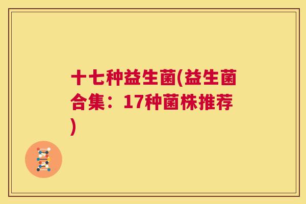 十七种益生菌(益生菌合集：17种菌株推荐)