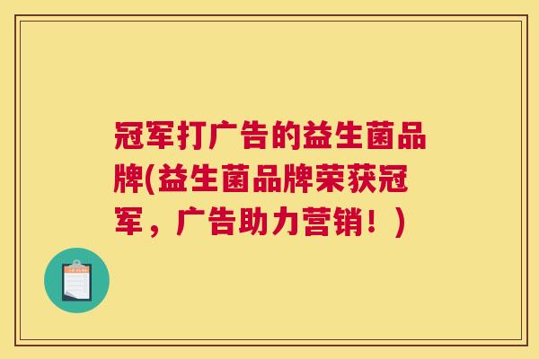 冠军打广告的益生菌品牌(益生菌品牌荣获冠军，广告助力营销！)