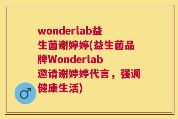 wonderlab益生菌谢婷婷(益生菌品牌Wonderlab邀请谢婷婷代言，强调健康生活)