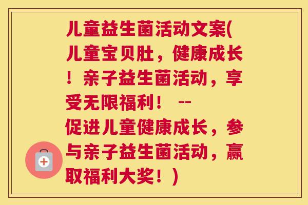 儿童益生菌活动文案(儿童宝贝肚，健康成长！亲子益生菌活动，享受无限福利！ -- 促进儿童健康成长，参与亲子益生菌活动，赢取福利大奖！)