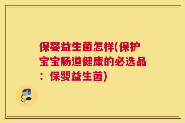 保婴益生菌怎样(保护宝宝肠道健康的必选品：保婴益生菌)