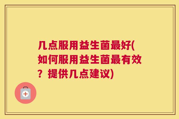 几点服用益生菌最好(如何服用益生菌最有效？提供几点建议)