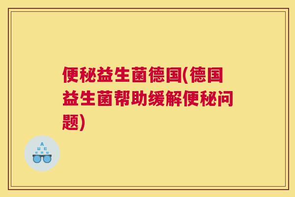 便秘益生菌德国(德国益生菌帮助缓解便秘问题)