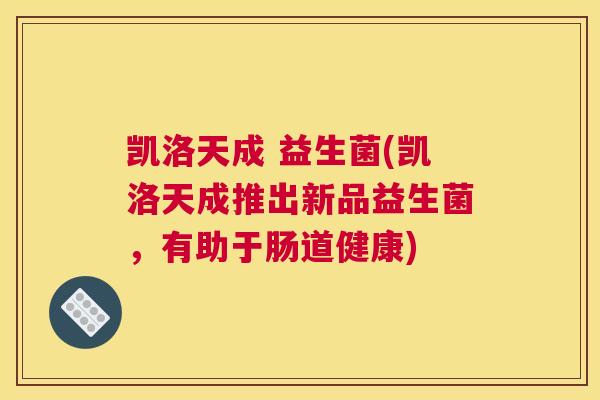 凯洛天成 益生菌(凯洛天成推出新品益生菌，有助于肠道健康)
