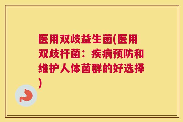 医用双歧益生菌(医用双歧杆菌：疾病预防和维护人体菌群的好选择)