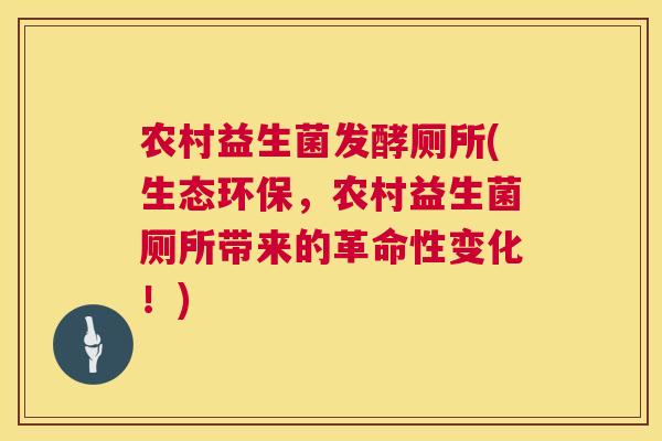 农村益生菌发酵厕所(生态环保，农村益生菌厕所带来的革命性变化！)