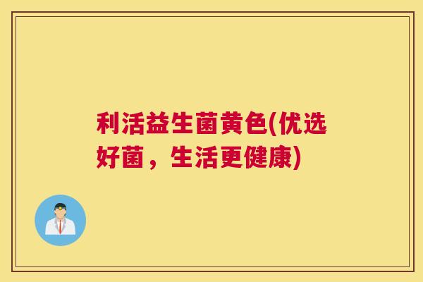 利活益生菌黄色(优选好菌，生活更健康)