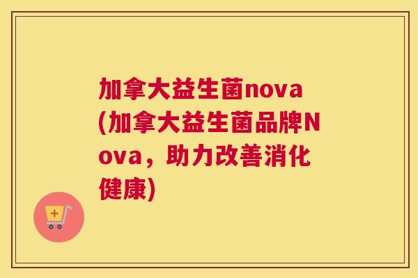 加拿大益生菌nova(加拿大益生菌品牌Nova，助力改善消化健康)