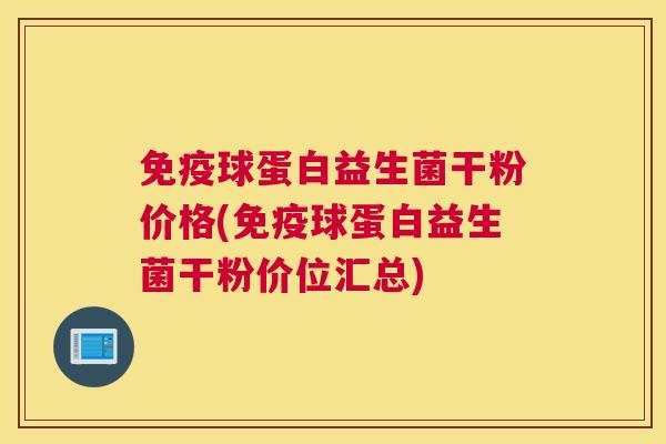 免疫球蛋白益生菌干粉价格(免疫球蛋白益生菌干粉价位汇总)