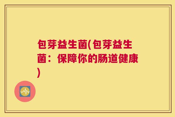包芽益生菌(包芽益生菌：保障你的肠道健康)