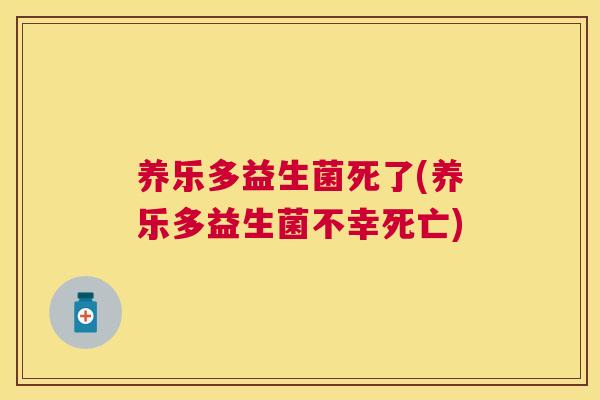 养乐多益生菌死了(养乐多益生菌不幸死亡)