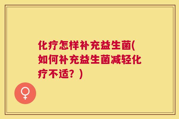 化疗怎样补充益生菌(如何补充益生菌减轻化疗不适？)