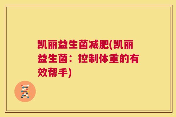 凯丽益生菌减肥(凯丽益生菌：控制体重的有效帮手)