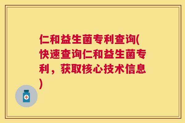 仁和益生菌专利查询(快速查询仁和益生菌专利，获取核心技术信息)