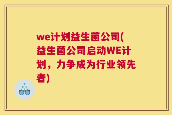 we计划益生菌公司(益生菌公司启动WE计划，力争成为行业领先者)