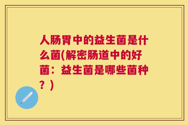 人肠胃中的益生菌是什么菌(解密肠道中的好菌：益生菌是哪些菌种？)