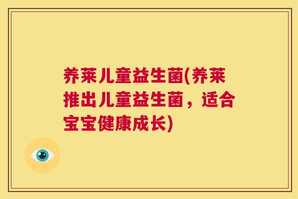 养莱儿童益生菌(养莱推出儿童益生菌，适合宝宝健康成长)