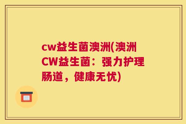 cw益生菌澳洲(澳洲CW益生菌：强力护理肠道，健康无忧)