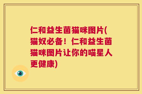 仁和益生菌猫咪图片(猫奴必备！仁和益生菌猫咪图片让你的喵星人更健康)