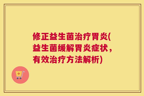 修正益生菌治疗胃炎(益生菌缓解胃炎症状，有效治疗方法解析)