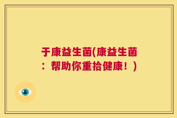 于康益生菌(康益生菌：帮助你重拾健康！)