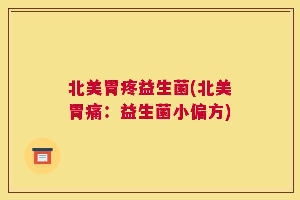 北美胃疼益生菌(北美胃痛：益生菌小偏方)