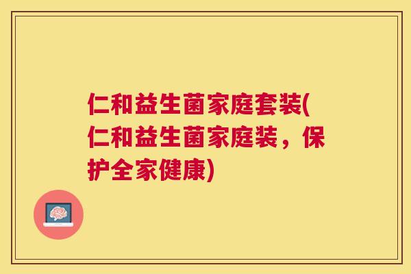 仁和益生菌家庭套装(仁和益生菌家庭装，保护全家健康)