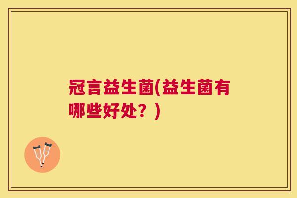 冠言益生菌(益生菌有哪些好处？)