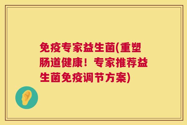 免疫专家益生菌(重塑肠道健康！专家推荐益生菌免疫调节方案)