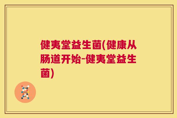 健夷堂益生菌(健康从肠道开始-健夷堂益生菌)