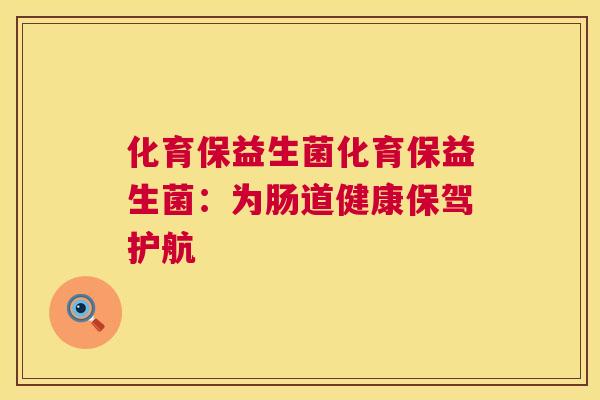 化育保益生菌化育保益生菌：为肠道健康保驾护航