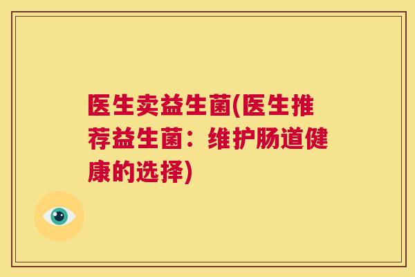 医生卖益生菌(医生推荐益生菌：维护肠道健康的选择)