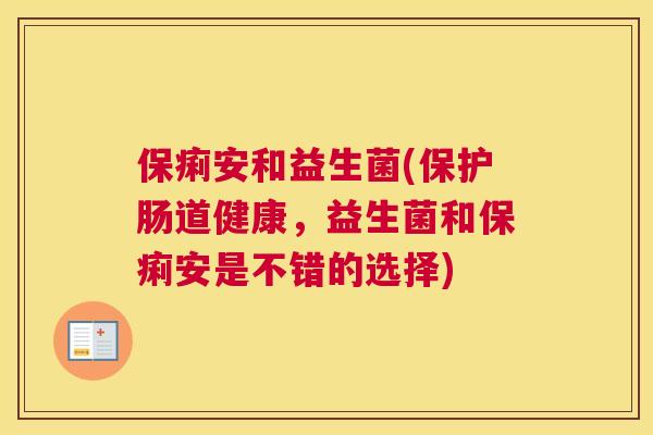 保痢安和益生菌(保护肠道健康，益生菌和保痢安是不错的选择)