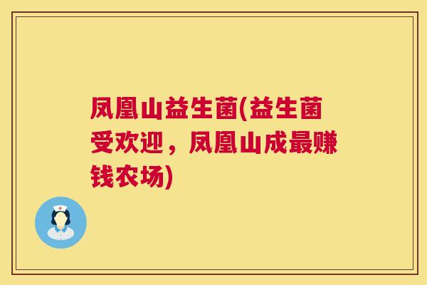 凤凰山益生菌(益生菌受欢迎，凤凰山成最赚钱农场)