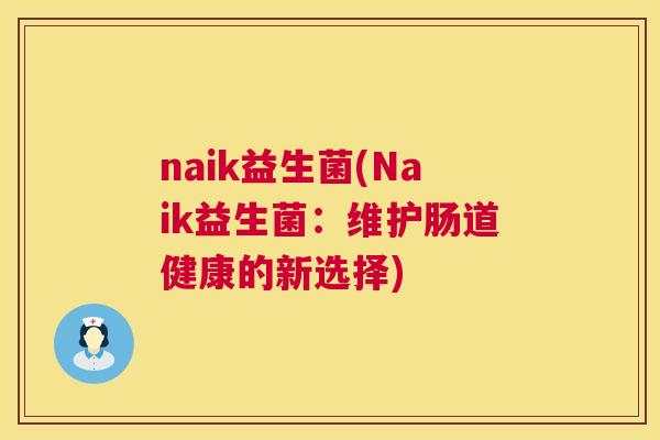 naik益生菌(Naik益生菌：维护肠道健康的新选择)