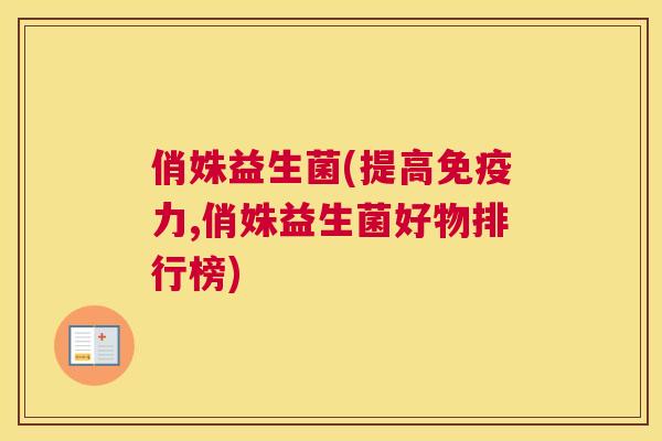 俏姝益生菌(提高免疫力,俏姝益生菌好物排行榜)