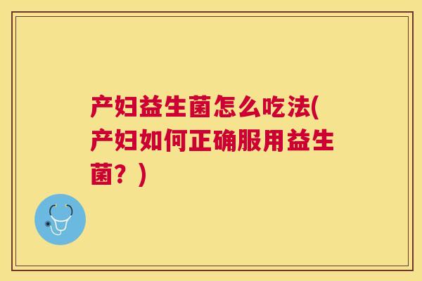 产妇益生菌怎么吃法(产妇如何正确服用益生菌？)