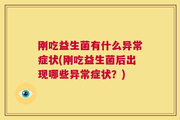 刚吃益生菌有什么异常症状(刚吃益生菌后出现哪些异常症状？)