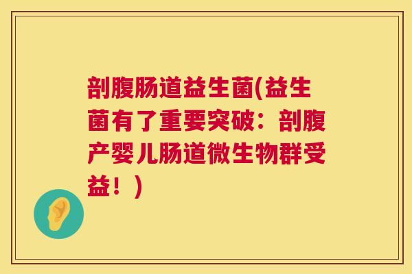 剖腹肠道益生菌(益生菌有了重要突破：剖腹产婴儿肠道微生物群受益！)