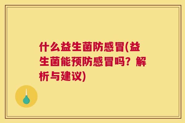 什么益生菌防感冒(益生菌能预防感冒吗？解析与建议)