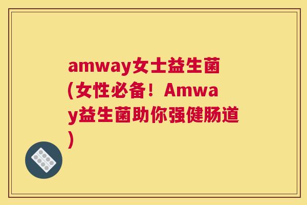 amway女士益生菌(女性必备！Amway益生菌助你强健肠道)