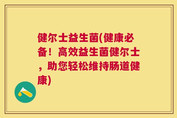 健尔士益生菌(健康必备！高效益生菌健尔士，助您轻松维持肠道健康)