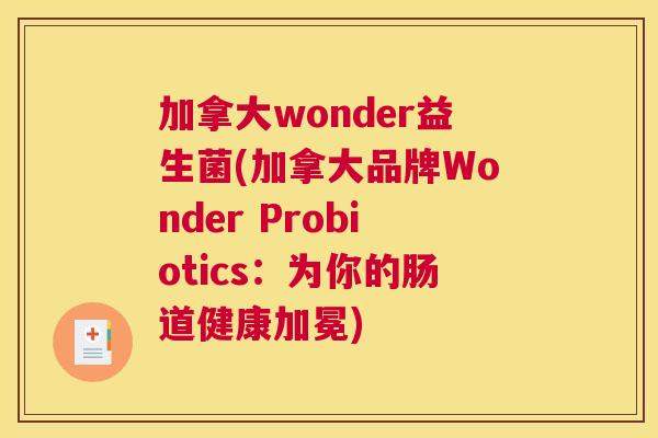 加拿大wonder益生菌(加拿大品牌Wonder Probiotics：为你的肠道健康加冕)